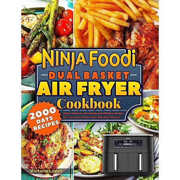 Ninja Foodi Dual Basket Air Fryer Cookbook: Quick, Delicious, Irresistible and Effortless Recipes for Everyone to Master Your Dual Zone Air Fryer., Victoria Lopez