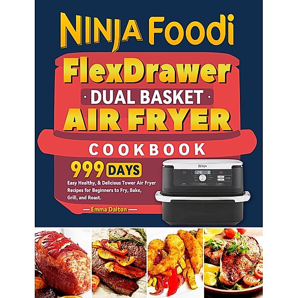Ninja Foodi FlexDrawer Dual Basket Air Fryer Cookbook: 999 Days Easy Healthy, & Delicious Tower Air Fryer Recipes for Beginners to Fry, Bake, Grill, and Roast., Emma Dalton