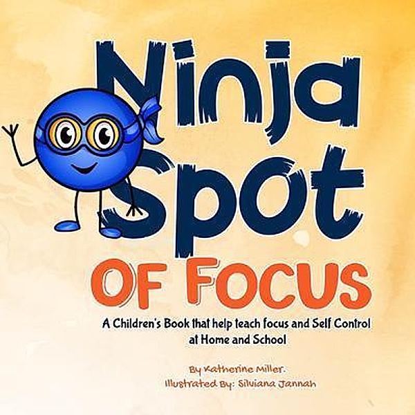 Ninja Spot of Focus: A Children's Book that Help Teach Focus and Self Control at Home and School / Ninja Spot Makes it Stick Bd.3, Katherine Miller, Focused Ninja Spot