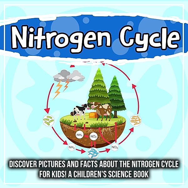 Nitrogen Cycle: Discover Pictures and Facts About The Nitrogen Cycle For Kids! A Children's Science Book / Bold Kids, Bold Kids