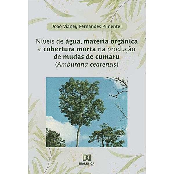 Níveis de água, matéria orgânica e cobertura morta na produção de mudas de cumaru (Amburana cearensis), João Vianey Fernandes Pimentel