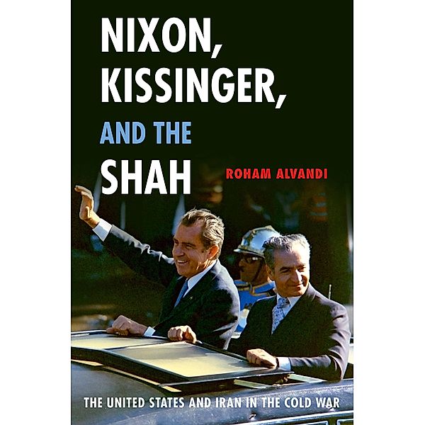 Nixon, Kissinger, and the Shah, Roham Alvandi
