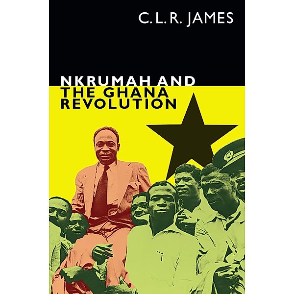 Nkrumah and the Ghana Revolution / The C. L. R. James Archives, James C. L. R. James