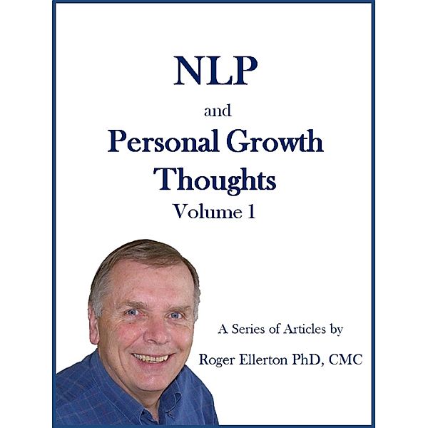 NLP and Personal Growth Thoughts: A Series of Articles by Roger Ellerton PhD, CMC Volume 1 / Roger Ellerton, Roger Ellerton