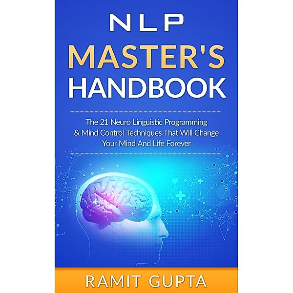 NLP Master's Handbook: The 21 Neuro Linguistic Programming and Mind Control Techniques that Will Change Your Mind and Life Forever (NLP Training, Self-Esteem, Confidence Series), Ramit Gupta