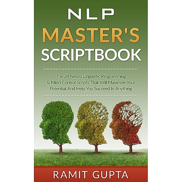 NLP Master's Scriptbook: The 24 Neuro Linguistic Programming & Mind Control Scripts That Will Maximize Your Potential and Help You Succeed in Anything (NLP training, Self-Esteem, Confidence, Leadership Book Series), Ramit Gupta