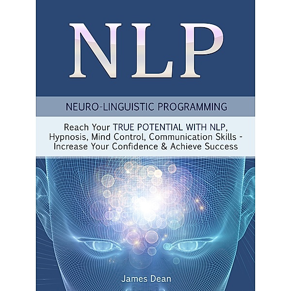 NLP - Neuro-Linguistic Programming: Reach Your True Potential with NLP, Hypnosis, Mind Control - Increase Your Confidence & Achieve Success, Jim Dean