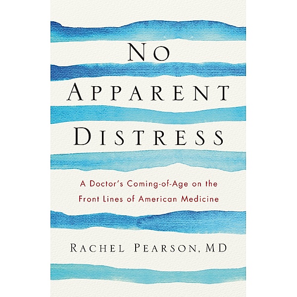 No Apparent Distress: A Doctor's Coming of Age on the Front Lines of American Medicine, Rachel Pearson