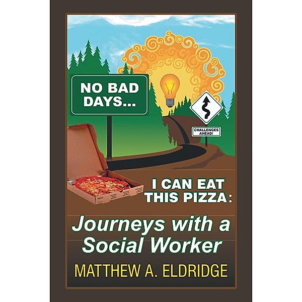No Bad Days . . . I Can Eat This Pizza: Journeys with a Social Worker, Matthew A. Eldridge
