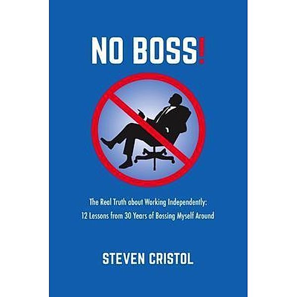 NO BOSS! The Real Truth about Working Independently, Steven Cristol