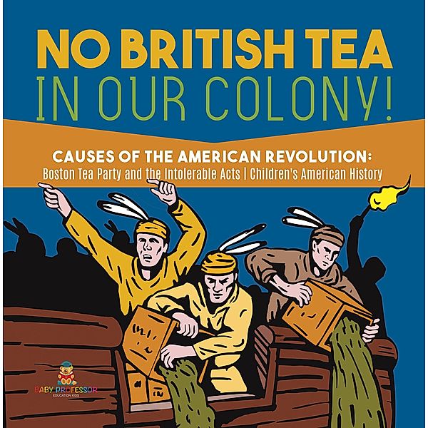 No British Tea in Our Colony! | Causes of the American Revolution : Boston Tea Party and the Intolerable Acts | History Grade 4 | Children's American History, Baby