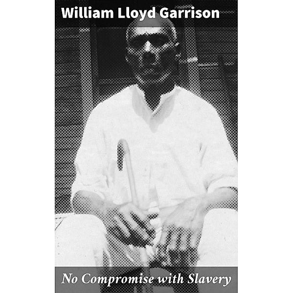 No Compromise with Slavery, William Lloyd Garrison