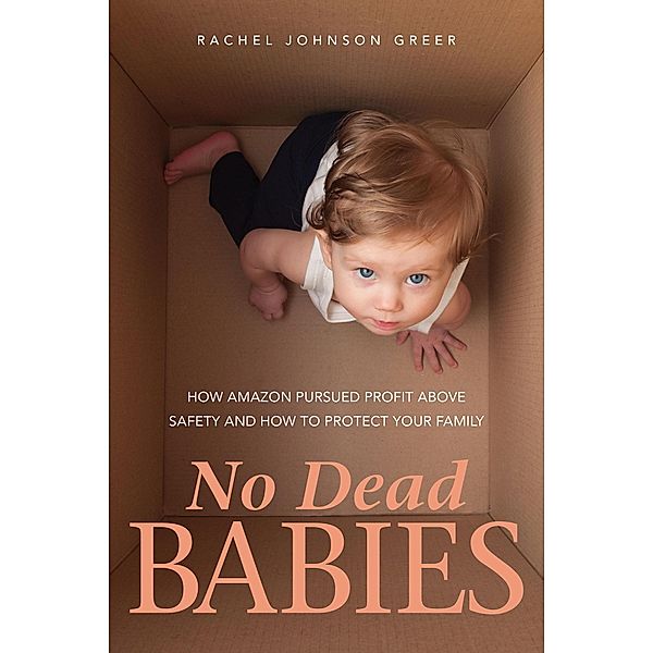 No Dead Babies: How Amazon Pursued Profit Above Safety and How to Protect Your Family, Rachel Johnson Greer