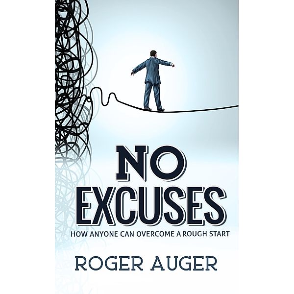 No Excuses: How Anyone Can Overcome a Rough Start, Roger Auger