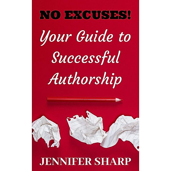 No Excuses:Your Guide To Successful Authorship, Jennifer Sharp
