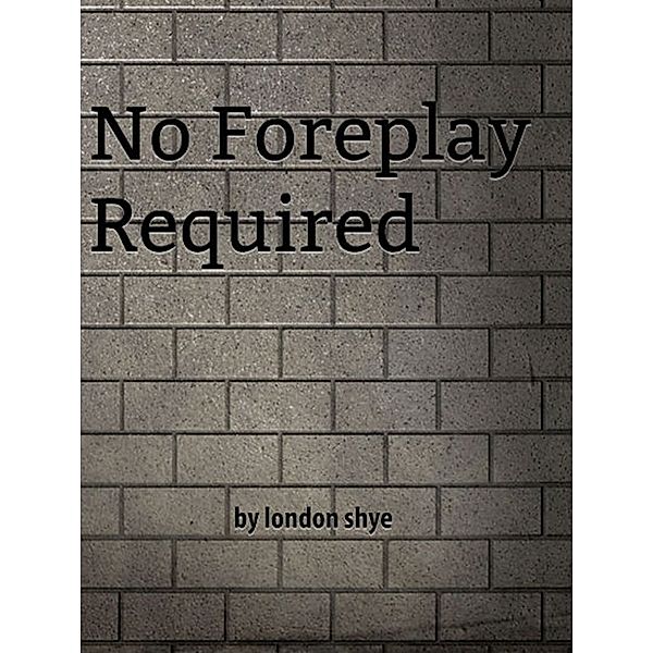 No Foreplay Required, London Shye