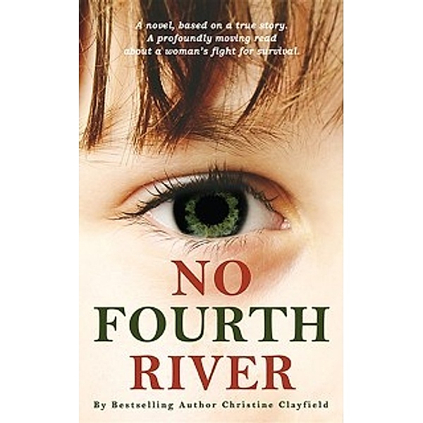 No Fourth River. A Novel Based on a True Story. A profoundly moving read about a woman's fight for survival., Christine Clayfield