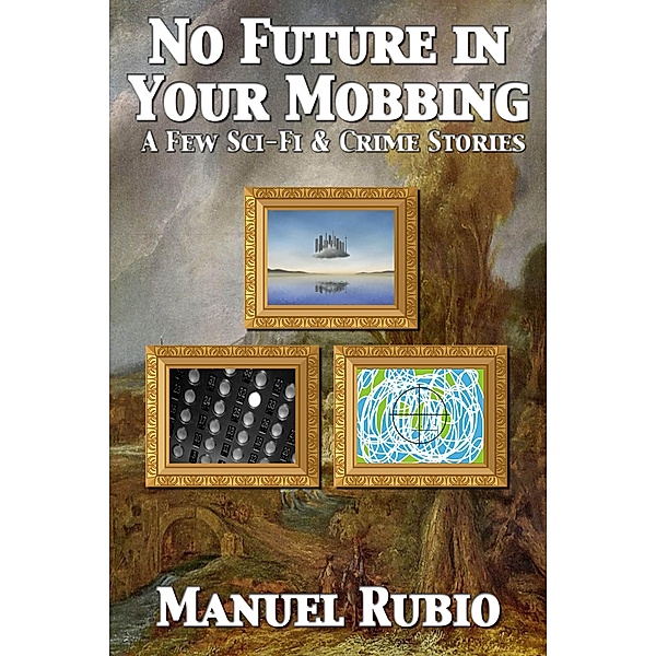No Future in Your Mobbing (A Few Sci-Fi & Crime Stories), Manuel Rubio