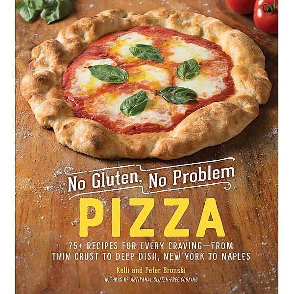 No Gluten, No Problem Pizza: 75+ Recipes for Every Craving - from Thin Crust to Deep Dish, New York to Naples (No Gluten, No Problem) / No Gluten, No Problem Bd.0, Kelli Bronski, Peter Bronski