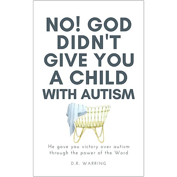 No! God Didn't Give You a Child with Autism: He Gave You Victory Over Autism Through the Power of the Word (Jesus Took Autism Autism Book Series) / Jesus Took Autism Autism Book Series, D. R. Warring