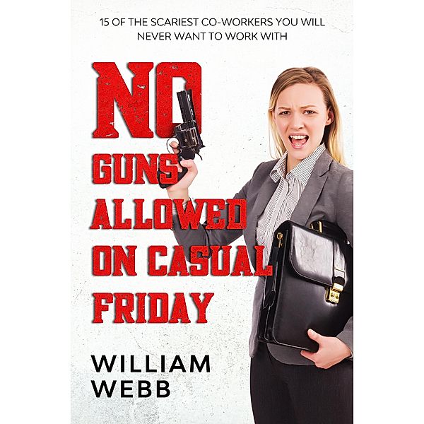 No Guns Allowed On Casual Friday: 15 Of the Scariest Co-Workers You Will Never Want to Work With (Murder and Mayhem, #7) / Murder and Mayhem, William Webb