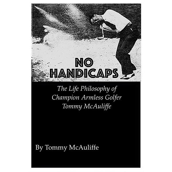 No Handicaps - The Life Philosophy of Champion Armless Golfer Tommy McAuliffe, Tom McAuliffe