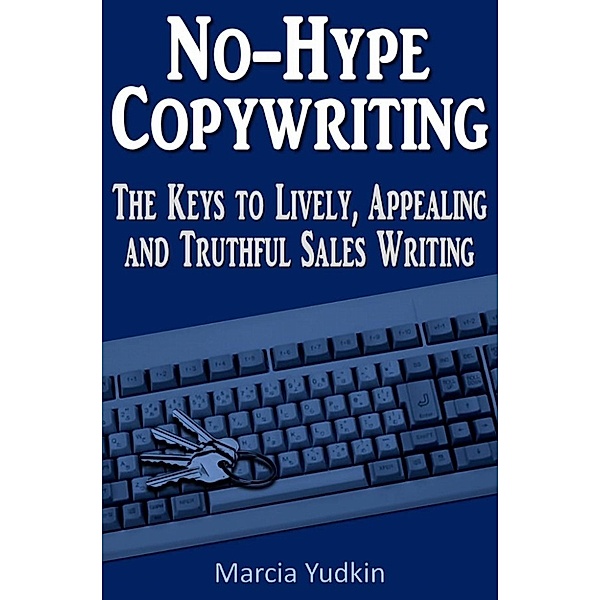 No-Hype Copywriting: The Keys to Lively, Appealing and Truthful Sales Writing, Marcia Yudkin