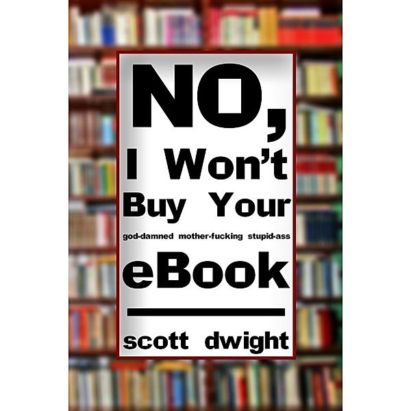 No, I Won't Buy Your G*d-D*mned M*ther-F*cking Stupid-*ss eBook (Explicit Version), Scott Dwight