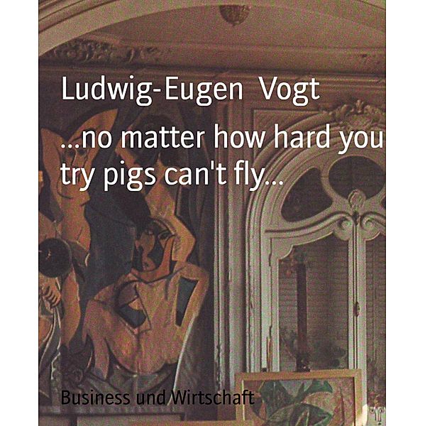 ...no matter how hard you try pigs can't fly..., Ludwig-Eugen Vogt