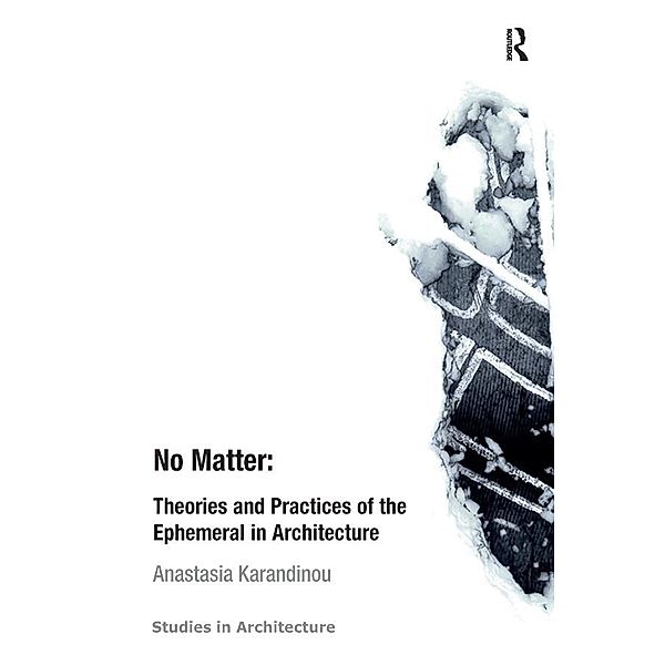 No Matter: Theories and Practices of the Ephemeral in Architecture, Anastasia Karandinou