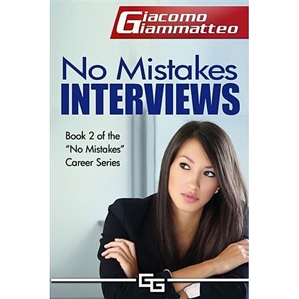 No Mistakes Interviews: How To Get the Job You Want, Giacomo Giammatteo
