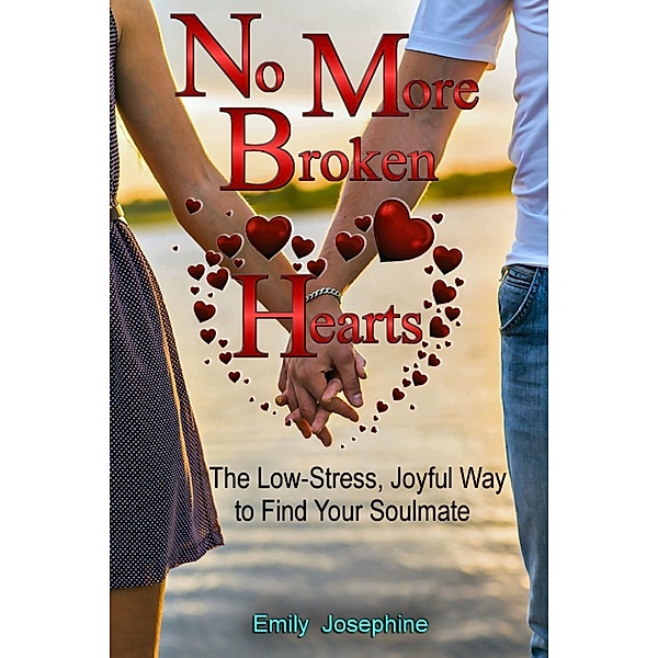 No More Broken Hearts: The Low-Stress, Joyful Way To Find Your Soulmate, Emily Josephine
