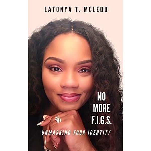 No More F.I.G.S. Unmasking Your Identity, LaTonya T McLeod