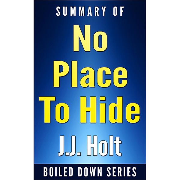 No Place to Hide: Edward Snowden, the NSA, and the U.S. Surveillance State by Glenn Greenwald.... Summarized (Boiled Down, #8) / Boiled Down, J. J. Holt
