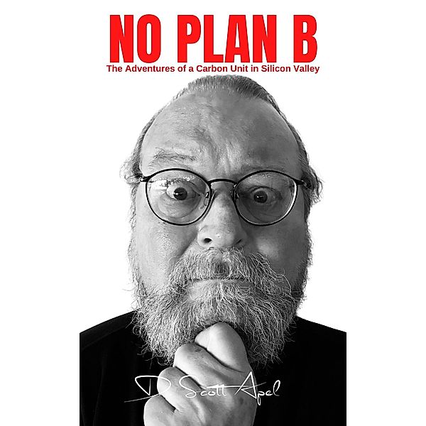 No Plan B: The Adventures of a Carbon Unit in Silicon Valley, D. Scott Apel