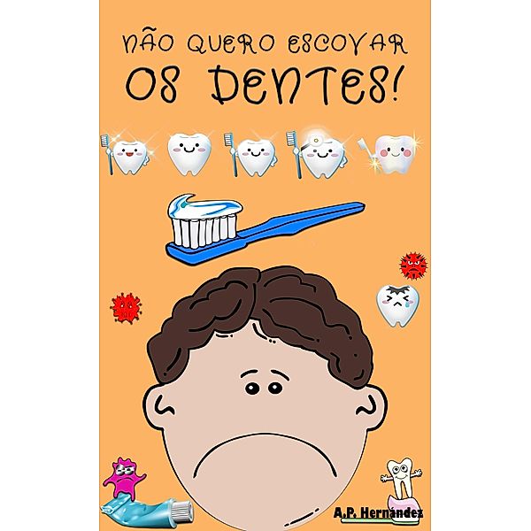 Não quero escovar os dentes! (Não quero...!, #5) / Não quero...!, A. P. Hernández