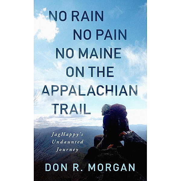 No Rain No Pain No Maine on the Appalachian Trail; JagHappy's Undaunted Journey, Don R. Morgan