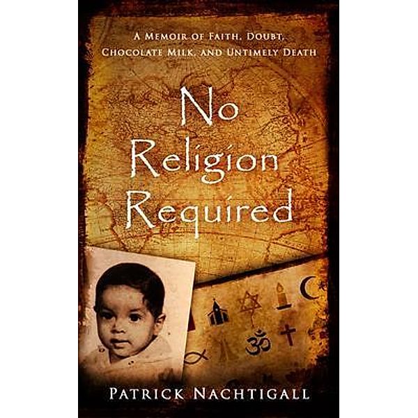 No Religion Required:  A Memoir of Faith, Doubt, Chocolate Milk, and Untimely Death, Patrick Nachtigall