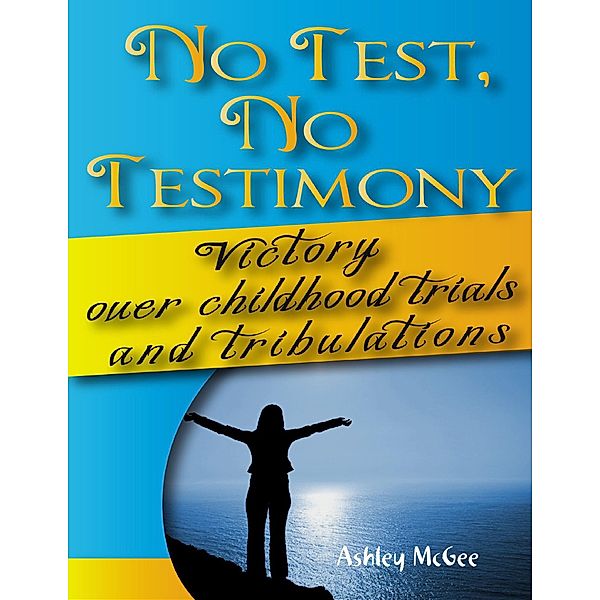 No Test No Testimony: Victory Over Childhood Trials and Tribulations, Ashley McGee