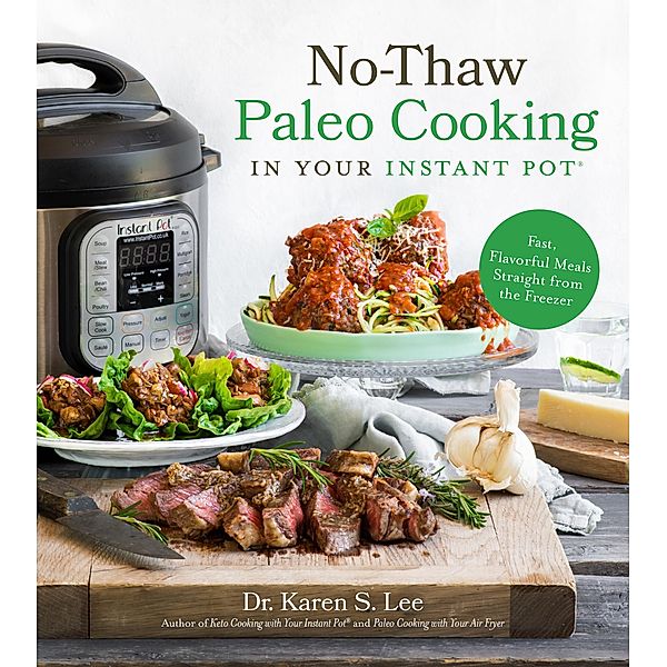 No-Thaw Paleo Cooking in Your Instant Pot®, Karen S. Lee