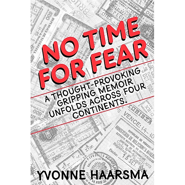 No Time For Fear: A Thought Provoking, Gripping Memoir Unfolds Across Four Continents., Yvonne Haarsma