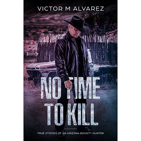 No Time To Kill: True Stories of an Arizona Bounty Hunter, Victor Alvarez