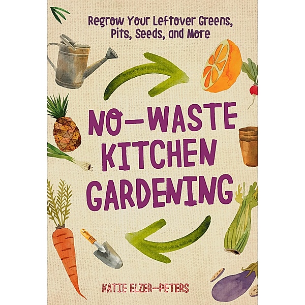 No-Waste Kitchen Gardening / No-Waste Gardening, Katie Elzer-Peters
