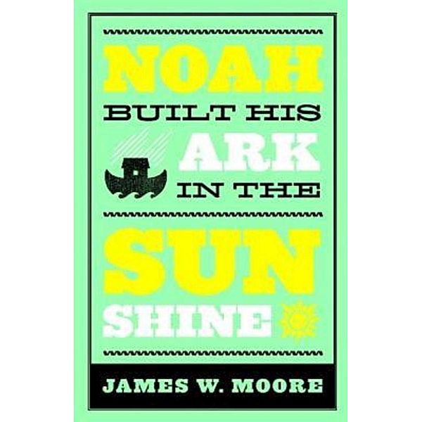 Noah Built His Ark In The Sunshine, James W. Moore