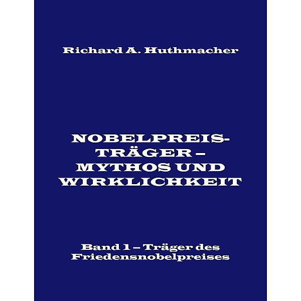 Nobelpreisträger - Mythos und Wirklichkeit. Band 1, Richard A. Huthmacher