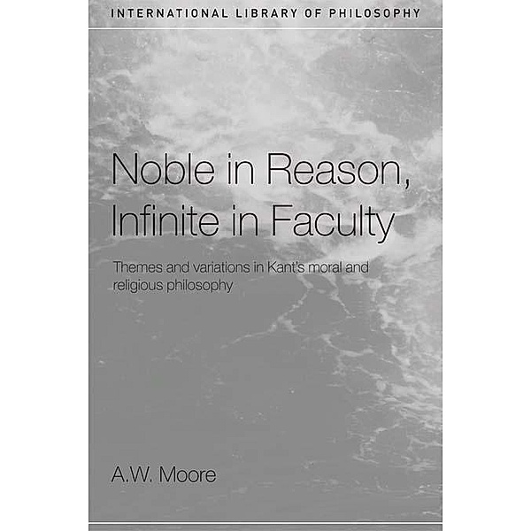 Noble in Reason, Infinite in Faculty / International Library of Philosophy, A. W. Moore