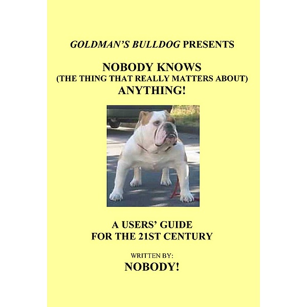Nobody Knows (The Thing That Really Matters About) Anything! (Goldman's Bulldog Presents, #1) / Goldman's Bulldog Presents, Nobody!