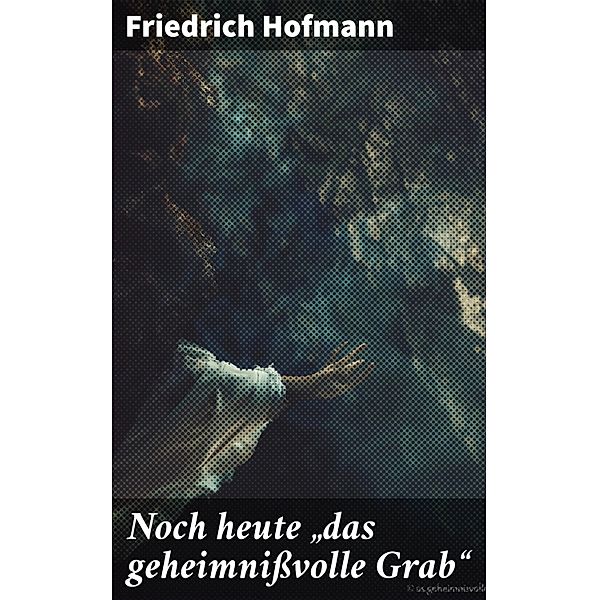 Noch heute das geheimnißvolle Grab, Friedrich Hofmann