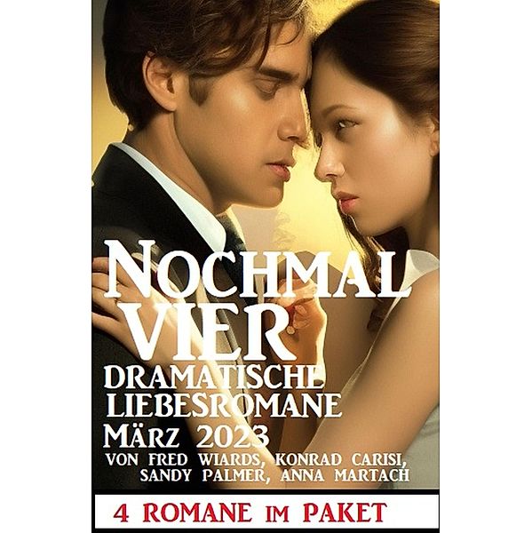 Nochmal vier dramatische Liebesromane März 2023: 4 Romane im Paket, Fred Wiards, Konrad Carisi, Sandy Palmer, Anna Martach