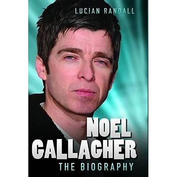 Noel Gallagher - The Biography, Lucian Randall